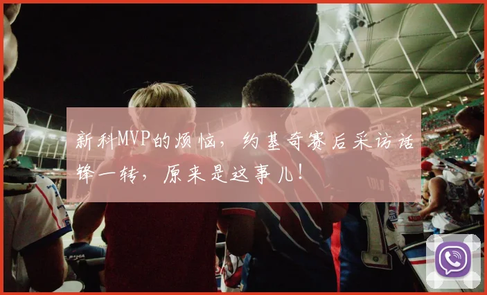 新科MVP的烦恼，约基奇赛后采访话锋一转，原来是这事儿！