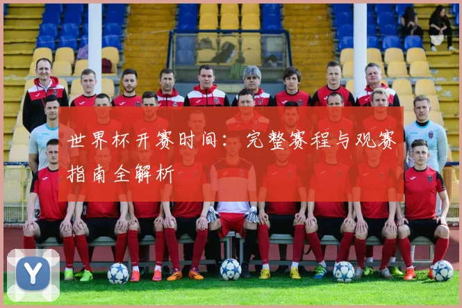 世界杯开赛时间：完整赛程与观赛指南全解析