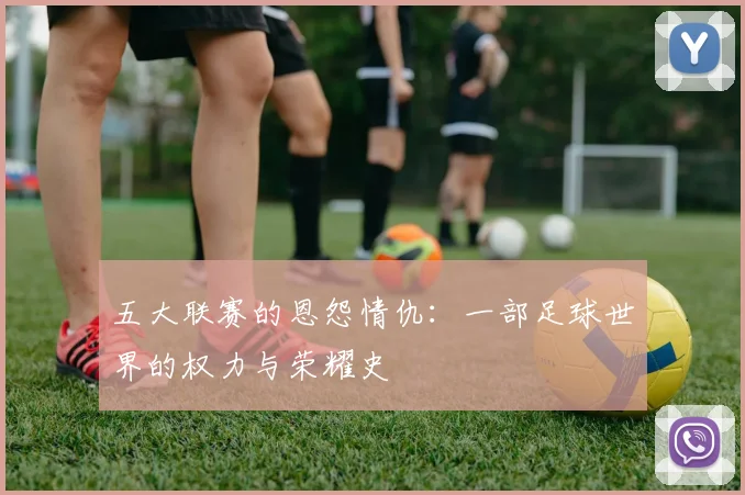 五大联赛的恩怨情仇：一部足球世界的权力与荣耀史