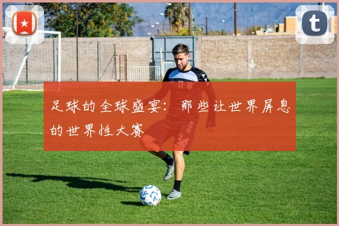 足球的全球盛宴：那些让世界屏息的世界性大赛
