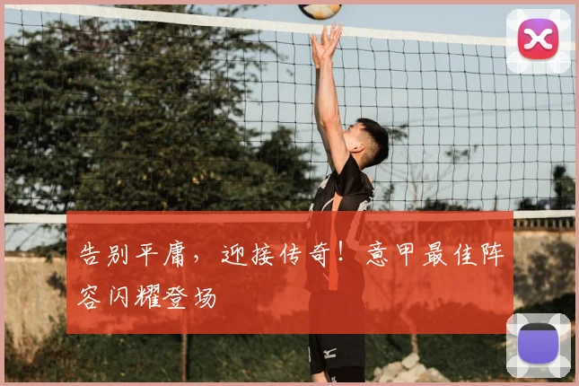 告别平庸，迎接传奇！意甲最佳阵容闪耀登场