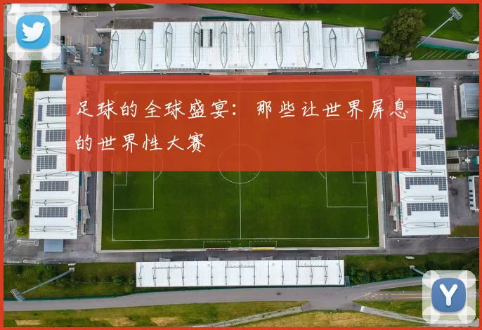 足球的全球盛宴：那些让世界屏息的世界性大赛
