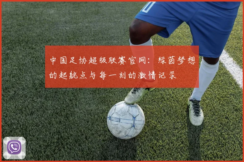中国足协超级联赛官网：绿茵梦想的起航点与每一刻的激情记录