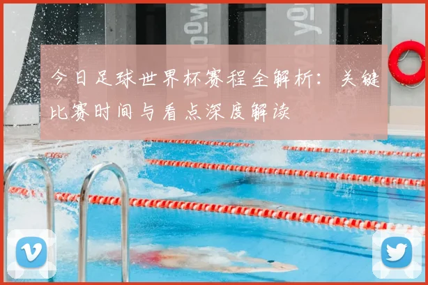 今日足球世界杯赛程全解析：关键比赛时间与看点深度解读